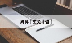 男科醫生免費咨詢(男科医生免费咨询四川)