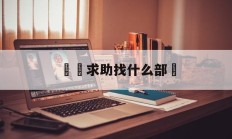 詐騙求助找什么部門(诈骗求助找什么部门举报)