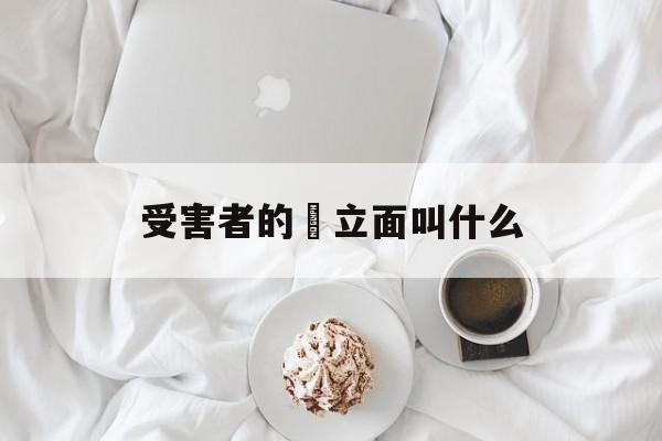 受害者的對立面叫什么(被害人另一方叫什么称呼)